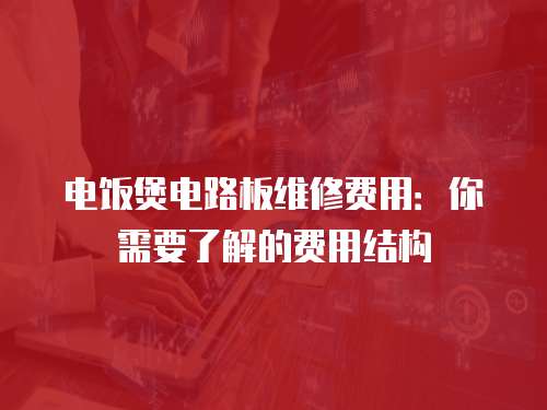 電飯煲電路板維修費(fèi)用：你需要了解的費(fèi)用結(jié)構(gòu)