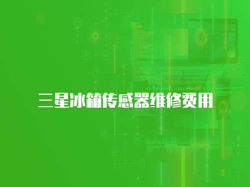 三星冰箱傳感器維修費用