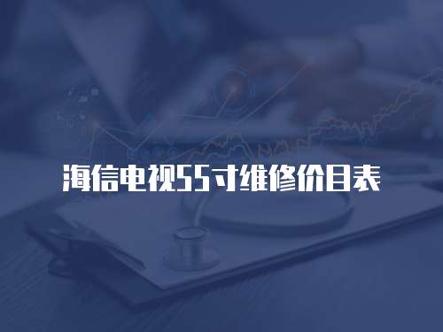 海信電視55寸維修價目表