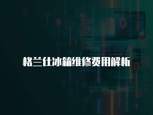格蘭仕冰箱維修費用解析