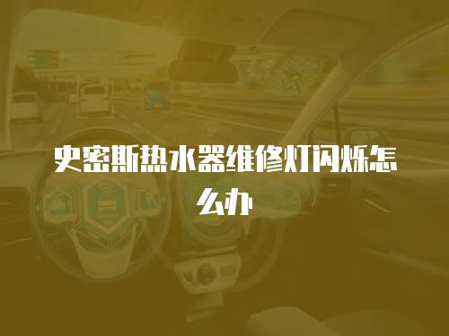 史密斯熱水器維修燈閃爍怎么辦