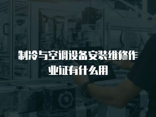 制冷與空調設備安裝維修作業證有什么用