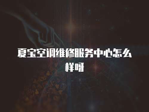 夏寶空調(diào)維修服務中心怎么樣呀