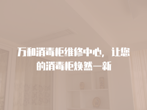 萬和消毒柜維修中心，讓您的消毒柜煥然一新