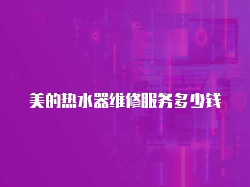 美的熱水器維修服務(wù)多少錢