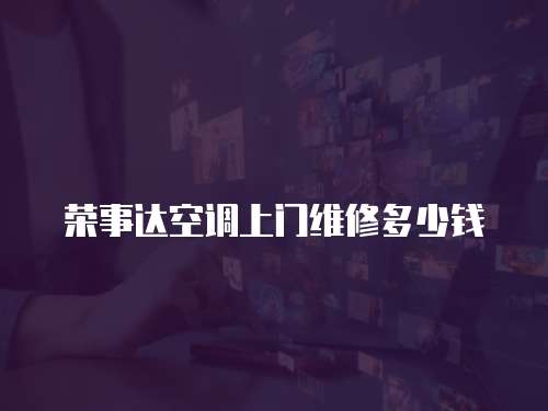 榮事達(dá)空調(diào)上門維修多少錢