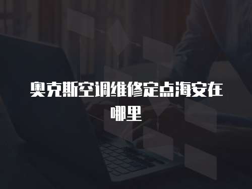 奧克斯空調(diào)維修定點(diǎn)海安在哪里