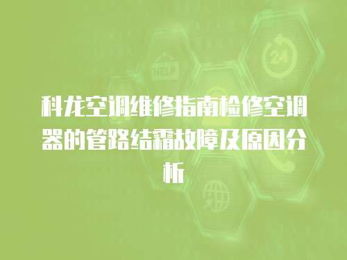 科龍空調維修指南檢修空調器的管路結霜故障及原因分析