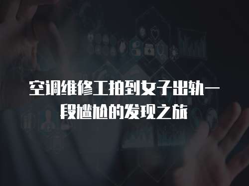 空調維修工拍到女子出軌一段尷尬的發現之旅