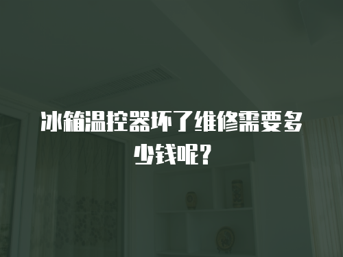 冰箱溫控器壞了維修需要多少錢呢？
