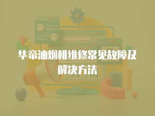 華帝油煙機維修常見故障及解決方法