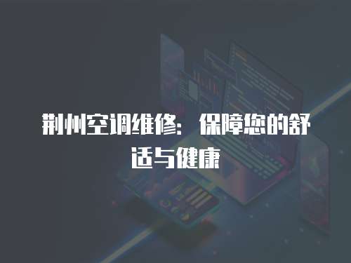 荊州空調(diào)維修：保障您的舒適與健康