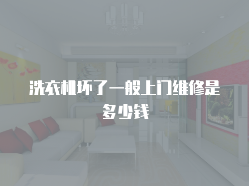 洗衣機(jī)壞了一般上門維修是多少錢