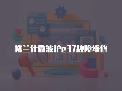 格蘭仕微波爐e37故障維修