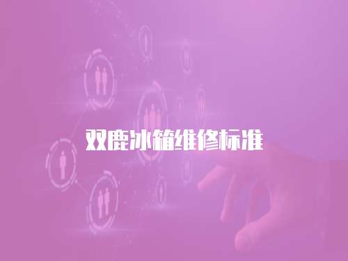 雙鹿冰箱維修標(biāo)準(zhǔn)