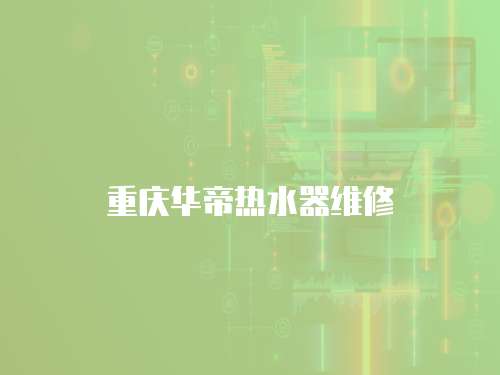 重慶華帝熱水器維修