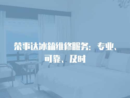 榮事達冰箱維修服務：專業、可靠、及時