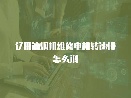 億田油煙機(jī)維修電機(jī)轉(zhuǎn)速慢怎么調(diào)