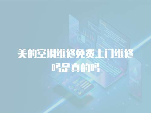 美的空調維修免費上門維修嗎是真的嗎