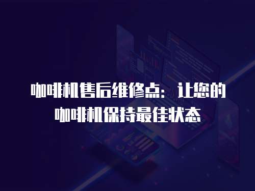 咖啡機(jī)售后維修點(diǎn)：讓您的咖啡機(jī)保持最佳狀態(tài)
