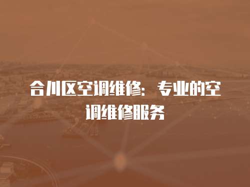 合川區(qū)空調(diào)維修：專業(yè)的空調(diào)維修服務(wù)