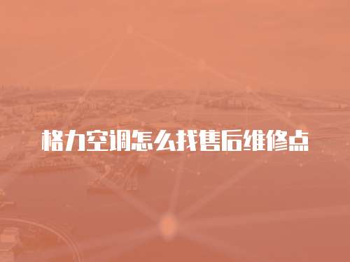 格力空調怎么找售后維修點