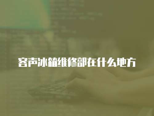 容聲冰箱維修部在什么地方