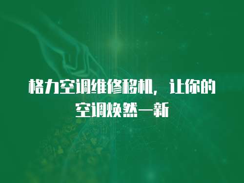 格力空調(diào)維修移機(jī)，讓你的空調(diào)煥然一新