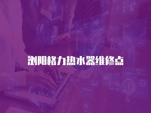 瀏陽格力熱水器維修點