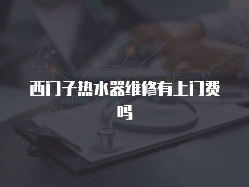 西門子熱水器維修有上門費嗎