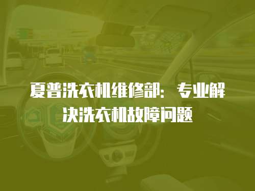 夏普洗衣機維修部：專業解決洗衣機故障問題