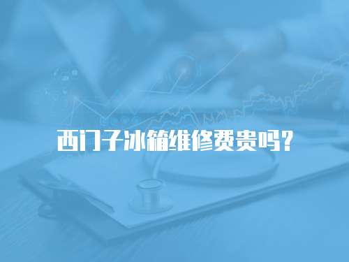 西門子冰箱維修費貴嗎？
