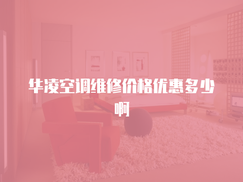 華凌空調(diào)維修價(jià)格優(yōu)惠多少啊