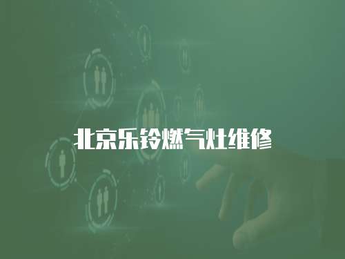 北京樂(lè)鈴燃?xì)庠罹S修