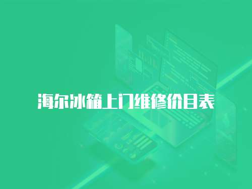 海爾冰箱上門維修價(jià)目表