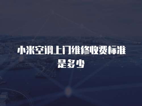 小米空調(diào)上門維修收費(fèi)標(biāo)準(zhǔn)是多少