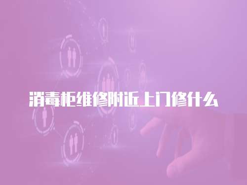 消毒柜維修附近上門修什么
