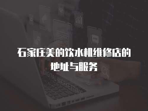 石家莊美的飲水機維修店的地址與服務