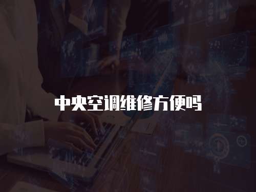 中央空調(diào)維修方便嗎