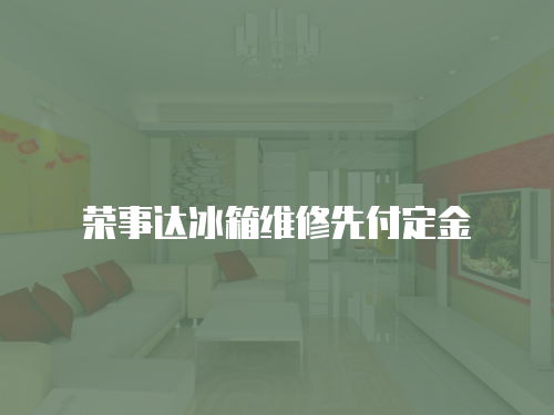 榮事達(dá)冰箱維修先付定金