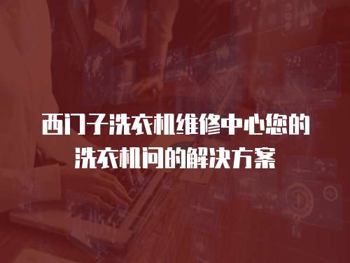 西門子洗衣機維修中心您的洗衣機問的解決方案