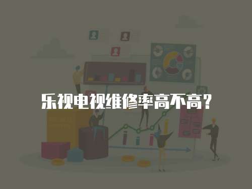 樂視電視維修率高不高？