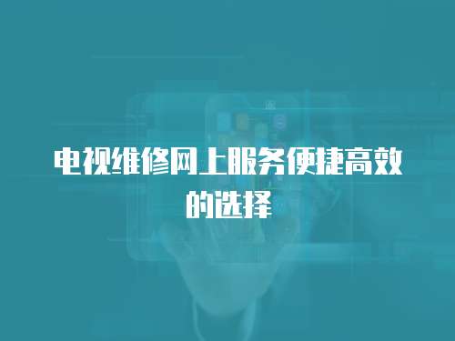電視維修網上服務便捷高效的選擇