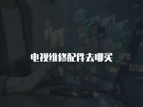 電視維修配件去哪買