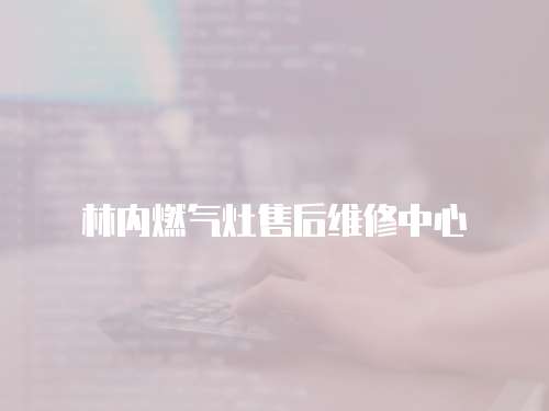 林內(nèi)燃?xì)庠钍酆缶S修中心