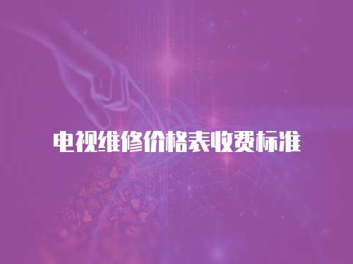 電視維修價(jià)格表收費(fèi)標(biāo)準(zhǔn)