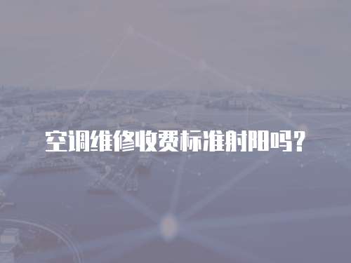 空調(diào)維修收費(fèi)標(biāo)準(zhǔn)射陽(yáng)嗎？