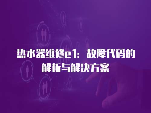 熱水器維修e1：故障代碼的解析與解決方案
