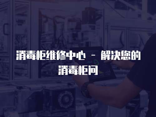 消毒柜維修中心 - 解決您的消毒柜問