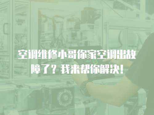空調維修小哥你家空調出故障了？我來幫你解決！